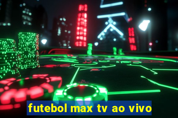 futebol max tv ao vivo